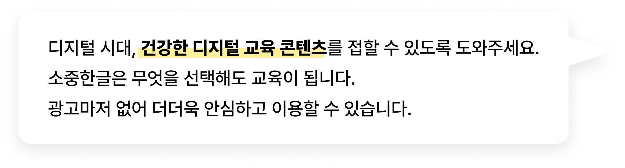 디지털 시대, 건강한 디지털 교육 콘텐츠를 접할 수 있도록 도와주세요. 소중한글은 무엇을 선택해도 교육이 됩니다. 광고마저 없어 더더욱 안심하고 이용할 수 있습니다.