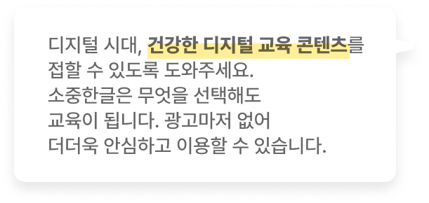 디지털 시대, 건강한 디지털 교육 콘텐츠를 접할 수 있도록 도와주세요. 소중한글은 무엇을 선택해도 교육이 됩니다. 광고마저 없어 더더욱 안심하고 이용할 수 있습니다.